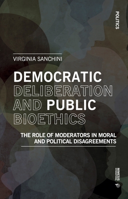Democratic Deliberationand Public Bioethics: The Role of Moderators in Moral and Political Disagreements (Politics) Cover Image