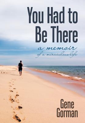 You Had to Be There: A Memoir By Gene Gorman Cover Image