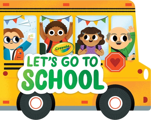 Crayola: Let's Go to School (A Crayola School Bus-Shaped Novelty Board Book for Toddlers) (Crayola/BuzzPop)