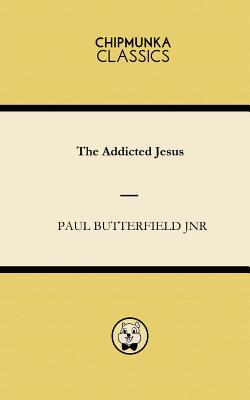 The Addicted Jesus By Paul Butterfield Jnr Cover Image