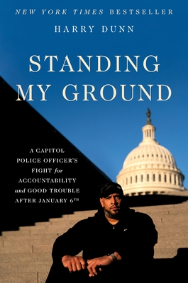 Standing My Ground: A Capitol Police Officer's Fight for Accountability and Good Trouble After January 6th By Harry Dunn Cover Image