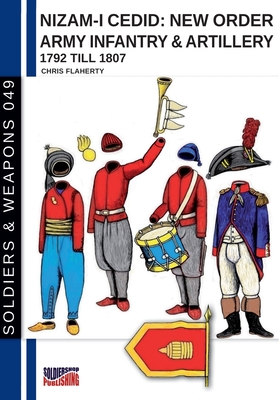 Nizam-I Cedid: New order Army infantry & artillery 1792 till 1807 (Turkish Army) (Soldiers & Weapons #49)