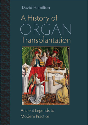 A History of Organ Transplantation: Ancient Legends to Modern Practice By David Hamilton Cover Image