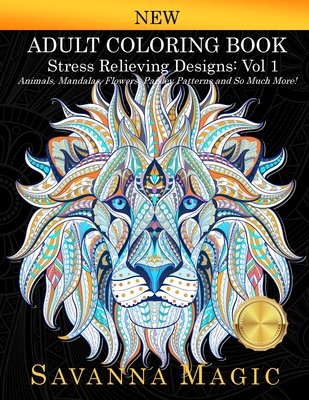 Adult Coloring Book (Volume 1): Stress Relieving Designs Animals, Mandalas, Flowers, Paisley Patterns And So Much More! (Savanna Magic Coloring Books #1)