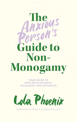 The Anxious Person's Guide to Non-Monogamy: Your Guide to Open Relationships, Polyamory and Letting Go By Lola Phoenix, Lcsw (Foreword by) Cover Image