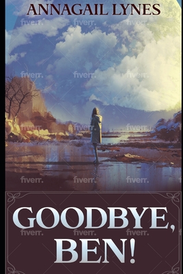 Goodbye, Ben By Annagail Lynes Cover Image