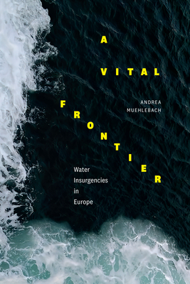 A Vital Frontier: Water Insurgencies in Europe By Andrea Muehlebach Cover Image