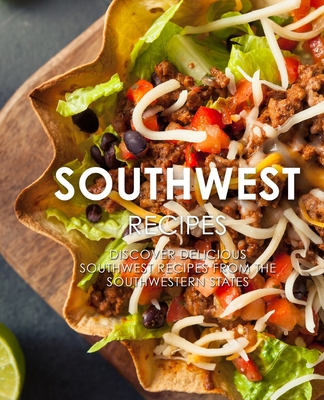 Southwest Recipes: Discover Delicious Southwestern Recipes From the Southwestern States (2nd Edition) Cover Image