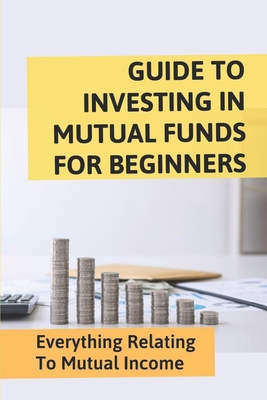 Guide To Investing In Mutual Funds For Beginners: Everything Relating To Mutual Income: Direct Mutual Funds Investment Cover Image