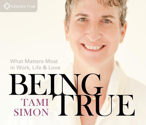 Being True: What Matters Most in Work, Life, and Love
