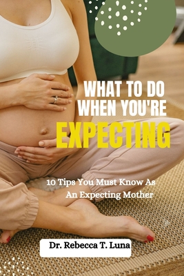 What To Do When You're Expecting: 10 Tips You Must Know As An Expectant  Mother (Paperback)
