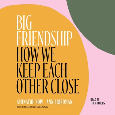 Big Friendship: How We Keep Each Other Close By Aminatou Sow (Read by), Ann Friedman (Read by) Cover Image