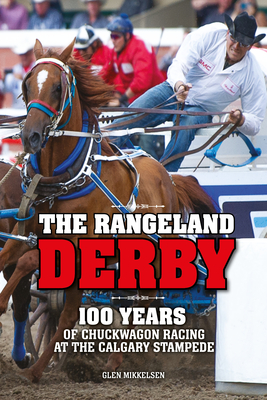 The Rangeland Derby: 100 Years of Chuckwagon Racing at the Calgary Stampede By Glen Mikkelsen Cover Image