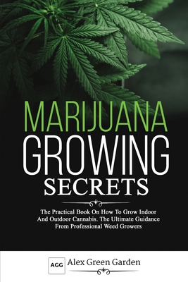 Marijuana Growing Secrets: he Practical Book on How to Grow Indoor and Outdoor Cannabis. The Ultimate Guidance From Professional Weed Growers Cover Image