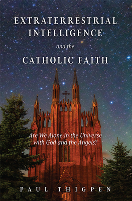 Extraterrestrial Intelligence and the Catholic Faith: Are We Alone in the Universe with God and the Angels? By Paul Thigpen Cover Image