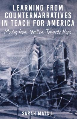 Learning from Counternarratives in Teach For America: Moving from Idealism Towards Hope (Counterpoints #472) By Shirley R. Steinberg (Other), Sarah Matsui Cover Image