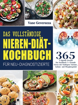 Das Vollständige Nieren-Diät-Kochbuch für Neu-Diagnostizierte: Das Kochbuch für Gesunde Nieren mit Niedrigem Natrium-, Kalium- und Phosphorgehalt By Vane Geverozza Cover Image