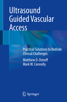 Ultrasound Guided Vascular Access: Practical Solutions to Bedside Clinical Challenges By Matthew D. Ostroff, Mark W. Connolly Cover Image