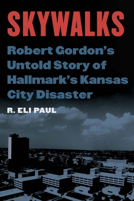 Skywalks: Robert Gordon’s Untold Story of Hallmark’s Kansas City Disaster By R. Eli Paul Cover Image