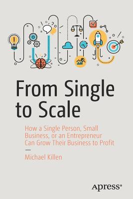 From Single to Scale: How a Single Person, Small Business, or an Entrepreneur Can Grow Their Business to Profit Cover Image