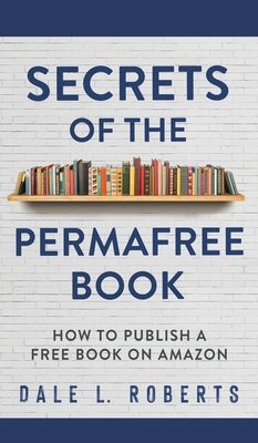 Secrets of the Permafree Book: How to Publish a Free Book on Amazon By Dale L. Roberts Cover Image