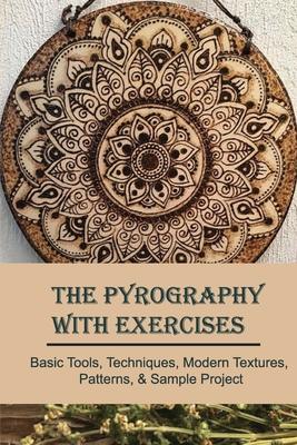 The Pyrography With Exercises: Basic Tools, Techniques, Modern Textures, Patterns, & Sample Project: Wood Pyrography For Beginners By Patricia Gallery Cover Image