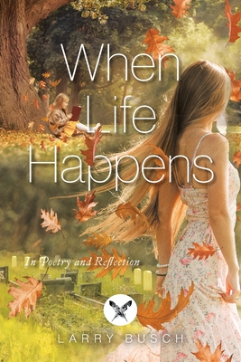 When Life Happens: In Poetry and Reflection By Larry Busch, Alexandra Lowe (Illustrator) Cover Image