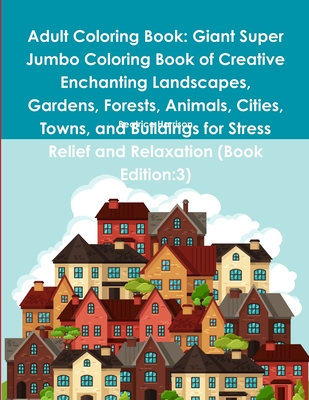 Adult Coloring Book: Giant Super Jumbo Coloring Book of Creative Enchanting Landscapes, Gardens, Forests, Animals, Cities, Towns, and Build Cover Image
