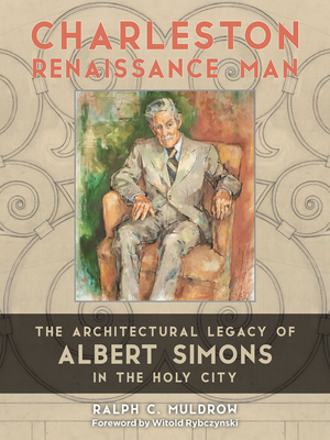 Charleston Renaissance Man: The Architectural Legacy of Albert Simons in the Holy City By Ralph C. Muldrow, Witold Rybczynski (Foreword by) Cover Image