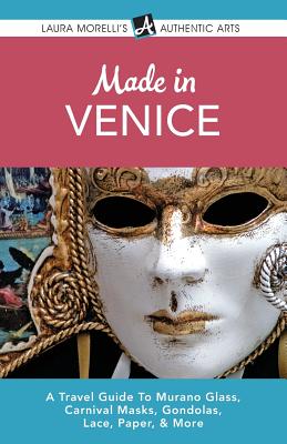 Made in Venice: A Travel Guide To Murano Glass, Carnival Masks, Gondolas, Lace, Paper, & More By Laura Morelli Cover Image