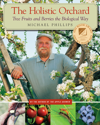 The Holistic Orchard: Tree Fruits and Berries the Biological Way By Michael Phillips Cover Image