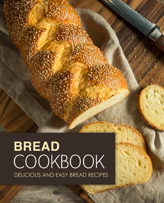 Bread Cookbook: Delicious and Easy Bread Recipes By Booksumo Press Cover Image