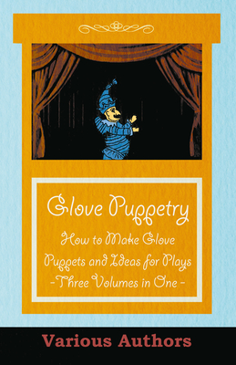 Glove Puppetry - How to Make Glove Puppets and Ideas for Plays - Three Volumes in One By Various Authors Cover Image