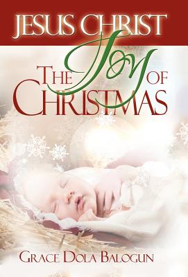 Jesus Christ The Joy Of Christmas By Grace Dola Balogun Cover Image
