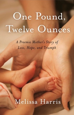One Pound, Twelve Ounces: A Preemie Mother's Story of Loss, Hope, and Triumph By Melissa Harris Cover Image