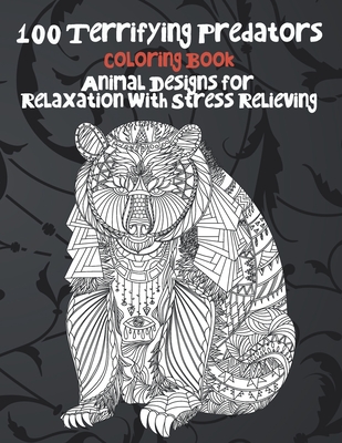100 Terrifying Predators - Coloring Book - Animal Designs for Relaxation with Stress Relieving By Darlene Dixon Cover Image