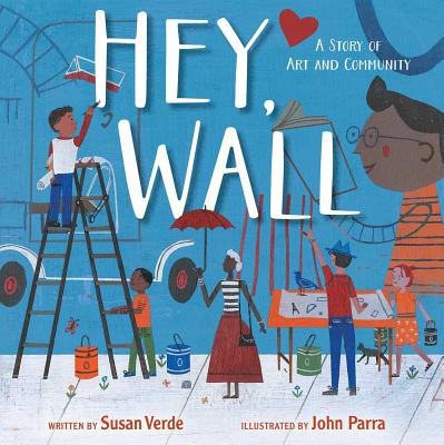 Hey, Wall: A Story of Art and Community By Susan Verde, John Parra (Illustrator) Cover Image