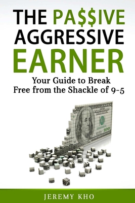 The Passive Aggressive Earner: Your Guide to Break Free from the Shackle of 9-5 Cover Image