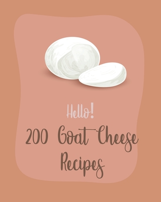 Hello! 200 Goat Cheese Recipes: Best Goat Cheese Cookbook Ever For Beginners [Book 1] By MS Ingredient, MS Ibarra Cover Image