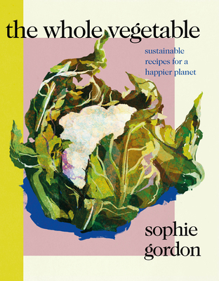 The Whole Vegetable By Sophie Gordon Cover Image