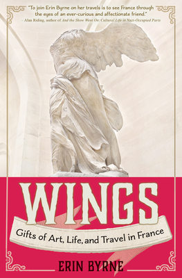 Wings: Gifts of Art, Life, and Travel in France By Erin Byrne Cover Image