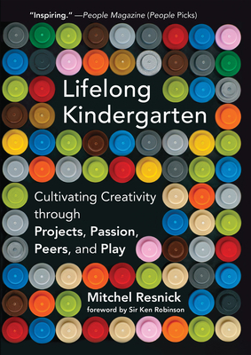 Lifelong Kindergarten: Cultivating Creativity through Projects, Passion, Peers, and Play By Mitchel Resnick, Ken Robinson (Foreword by) Cover Image