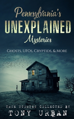 Pennsylvania's Unexplained Mysteries: Ghosts, UFOs, Cryptids, & More By Tony Urban Cover Image
