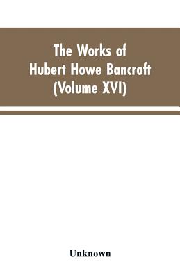 The Works of Hubert Howe Bancroft: Volumes XVI: History of the North Mexican States and Texas - Vol. II 1801-1889 By Hubert Howe Bancroft Cover Image