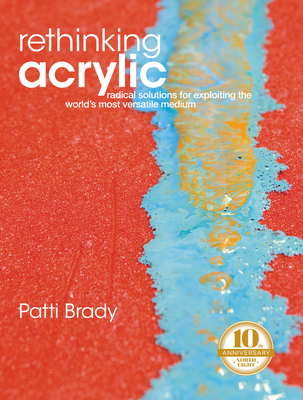 Rethinking Acrylic: Radical Solutions for Exploiting the World's Most Versatile Medium By Patti Brady Cover Image
