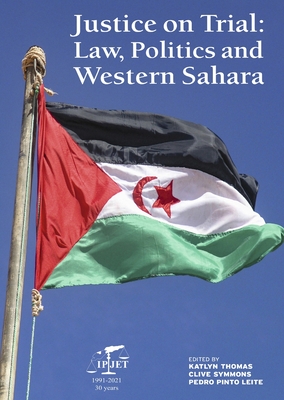 Justice on Trial: Law, Politics and Western Sahara By Katlyn Thomas (Editor), Clive Symmons (Editor), Pedro Pinto Leite (Editor) Cover Image