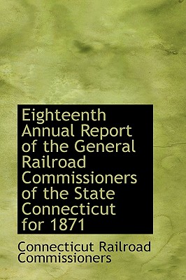 Eighteenth Annual Report of the General Railroad Commissioners of the State Connecticut for 1871 Cover Image