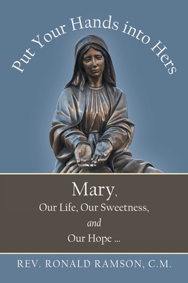 Put Your Hands into Hers: Mary, Our Life, Our Sweetness, and Our Hope ... By Ronald Ramson C. M. Cover Image
