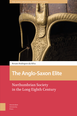 The Anglo-Saxon Elite: Northumbrian Society in the Long Eighth Century (Early Medieval North Atlantic) By Renato Rodrigues Da Silva Cover Image