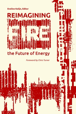 Reimagining Fire: The Future of Energy By Eveline Kolijn (Editor), Chris Turner (Foreword by), Eveline Kolijn Cover Image